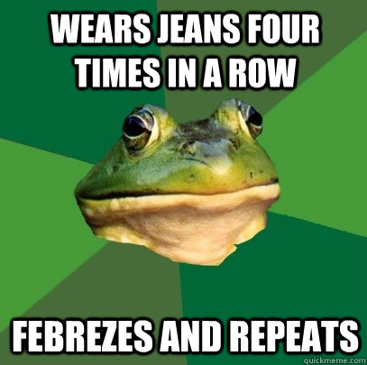 wears jeans four times in a row Febrezes and repeats  Foul Bachelor Frog