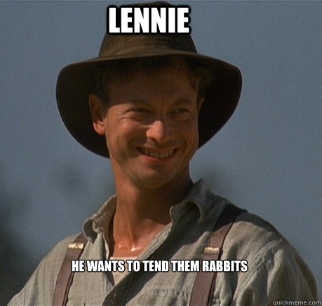 Lennie He wants to tend them rabbits  