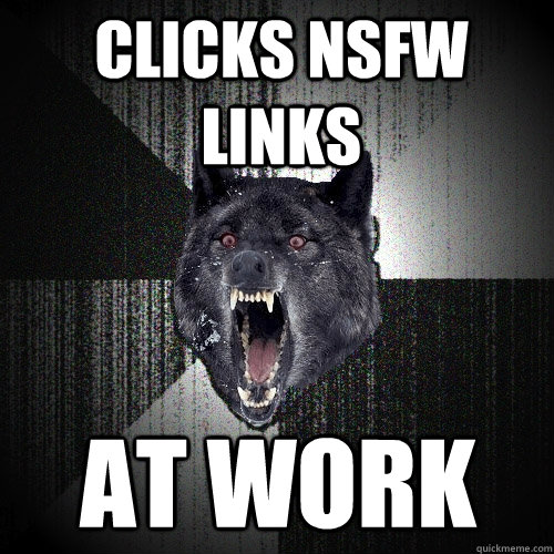 Clicks NSFW links at work  Insanity Wolf
