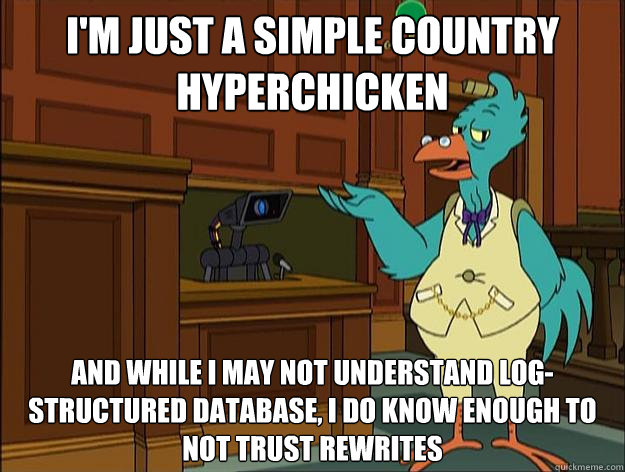i'm just a simple country hyperchicken and while i may not understand log-structured database, i do know enough to not trust rewrites - i'm just a simple country hyperchicken and while i may not understand log-structured database, i do know enough to not trust rewrites  Simple Country Hyperchicken