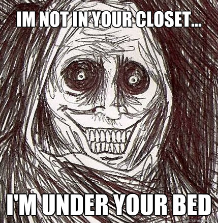 im not in your closet... i'm Under your bed  Horrifying Houseguest
