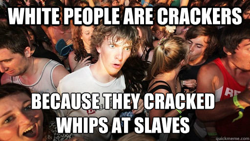 White people are crackers because they cracked whips at slaves  Sudden Clarity Clarence