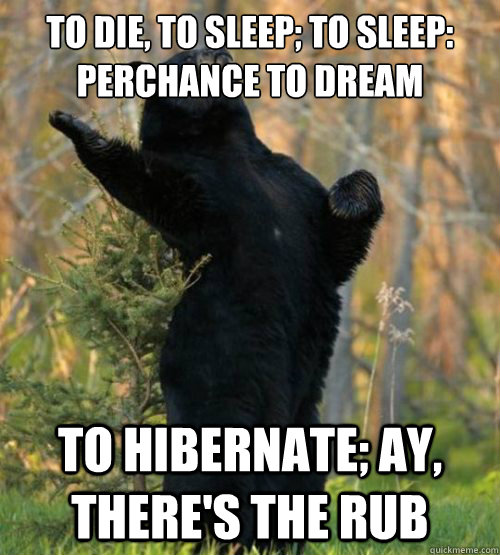 To die, to sleep; To sleep: perchance to dream to hibernate; ay, there's the rub - To die, to sleep; To sleep: perchance to dream to hibernate; ay, there's the rub  Shakesbear