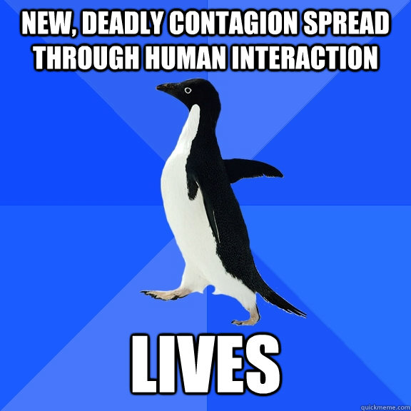 New, deadly contagion spread through human interaction lives  Socially Awkward Penguin