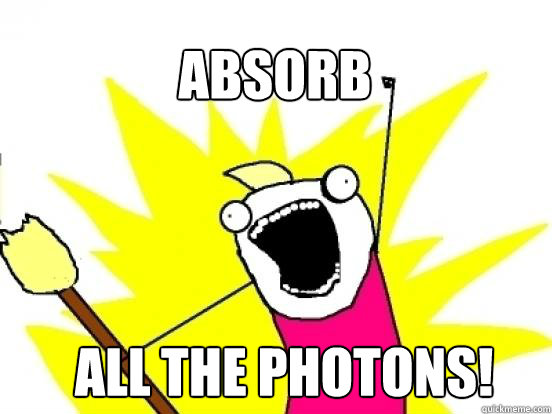 Absorb ALL the photons!  X All The Things