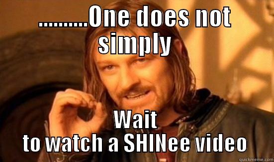 ..........ONE DOES NOT SIMPLY WAIT TO WATCH A SHINEE VIDEO Boromir