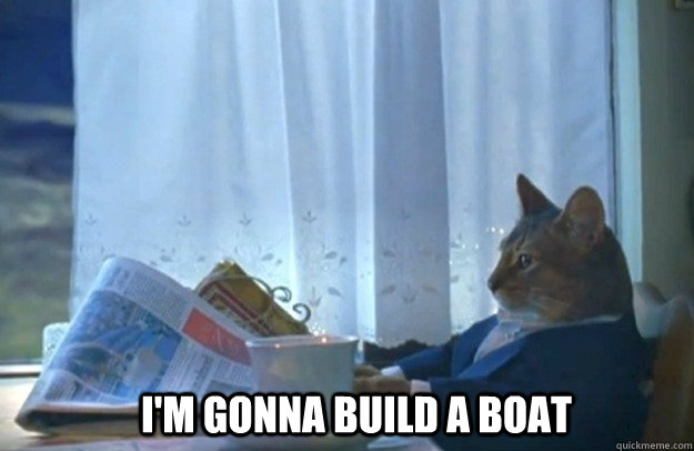 I'm gonna build a boat  Sophisticated Cat
