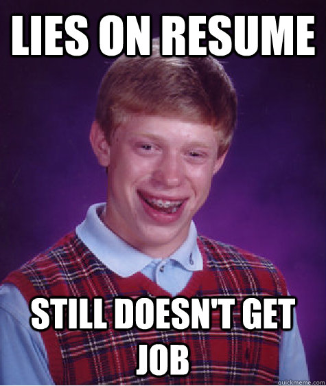 Lies on resume still doesn't get job  Bad Luck Brian