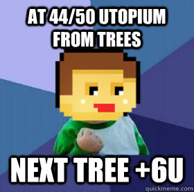 At 44/50 utopium from trees Next tree +6u  Success Mayor