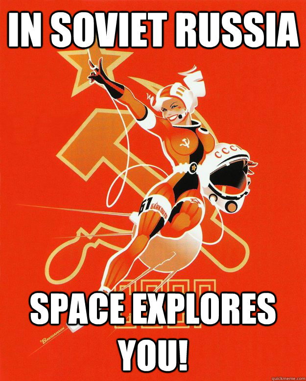 In Soviet Russia Space Explores YOU! - In Soviet Russia Space Explores YOU!  Misc