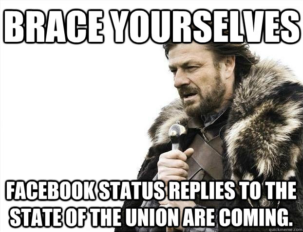 Brace yourselves Facebook status replies to the state of the union are coming.  BRACEYOSELVES