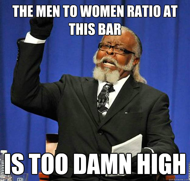 The men to women ratio at this bar is too damn high  Jimmy McMillan