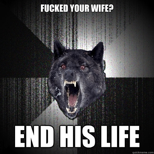 Fucked your wife? end his life  Insanity Wolf