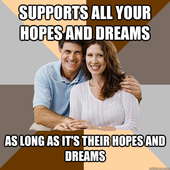 Supports all your hopes and dreams As long as it's their hopes and dreams  Scumbag Parents