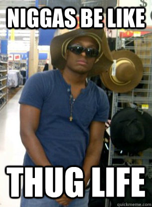 niggas be like thug life  