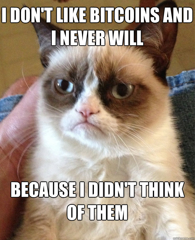 I don't like bitcoins and I never will Because I didn't think of them - I don't like bitcoins and I never will Because I didn't think of them  Grumpy Cat