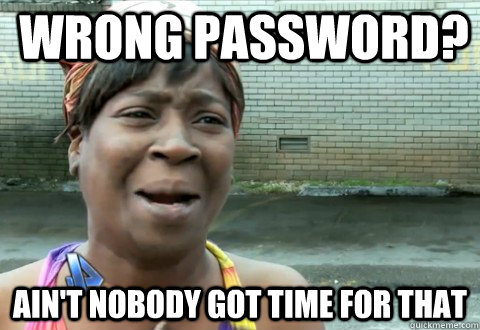 Wrong password? Ain't Nobody Got Time for that  aintnobody