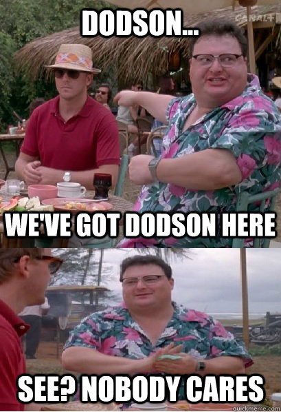 Dodson... We've got Dodson here See? nobody cares - Dodson... We've got Dodson here See? nobody cares  Nobody Cares