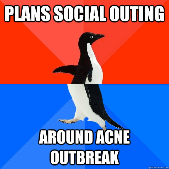 plans social outing around acne outbreak  Socially Awesome Awkward Penguin