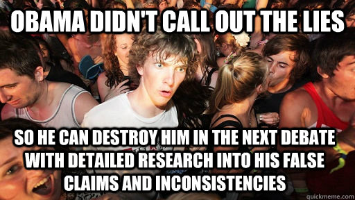 Obama didn't call out the lies so he can destroy him in the next debate with detailed research into his false claims and inconsistencies  Sudden Clarity Clarence