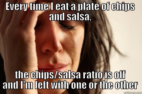 EVERY TIME I EAT A PLATE OF CHIPS AND SALSA, THE CHIPS/SALSA RATIO IS OFF AND I'M LEFT WITH ONE OR THE OTHER First World Problems