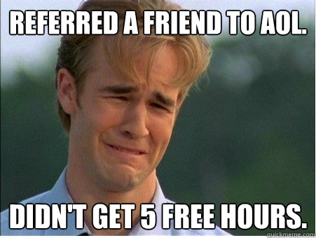 Referred a friend to AOL. Didn't get 5 free hours.  1990s Problems