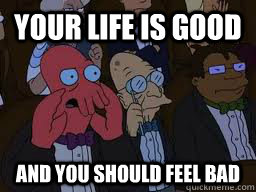 Your life is good and you should feel bad  Zoidberg