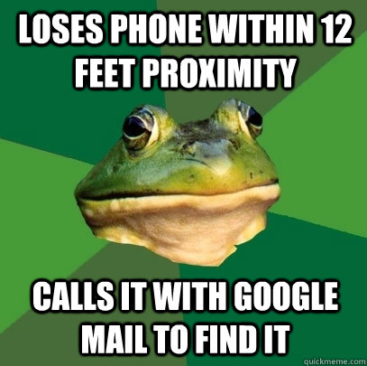 loses phone within 12 feet proximity Calls it with Google mail to find it  Foul Bachelor Frog