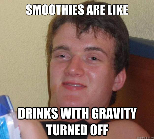 Smoothies are like drinks with gravity turned off  10 Guy