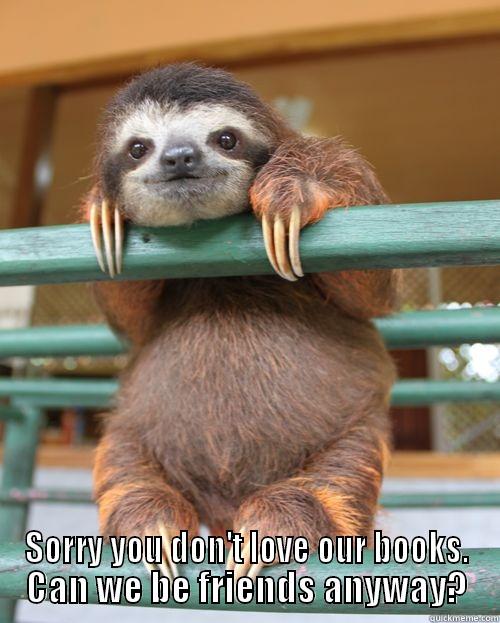  SORRY YOU DON'T LOVE OUR BOOKS. CAN WE BE FRIENDS ANYWAY? Misc