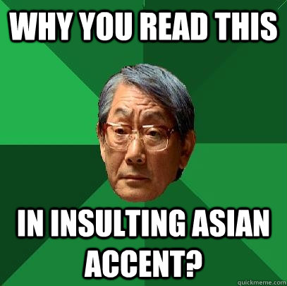 why you read this in insulting asian accent?  High Expectations Asian Father