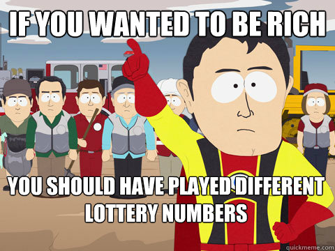 If you wanted to be rich you should have played different lottery numbers  Captain Hindsight