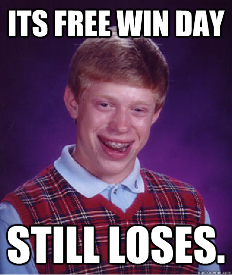 Its Free Win Day Still Loses.  Bad Luck Brian