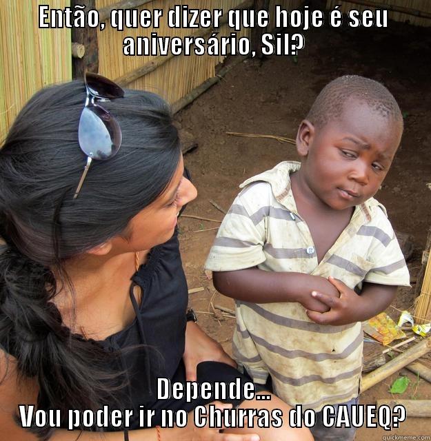 Quer dizer que hoje é seu aniversário, Sil? - ENTÃO, QUER DIZER QUE HOJE É SEU ANIVERSÁRIO, SIL? DEPENDE... VOU PODER IR NO CHURRAS DO CAUEQ? Skeptical Third World Child