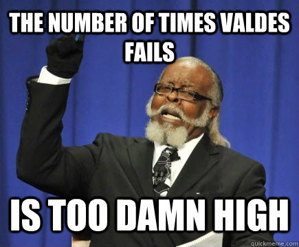 The number of times Valdes Fails Is too damn high  Too Damn High