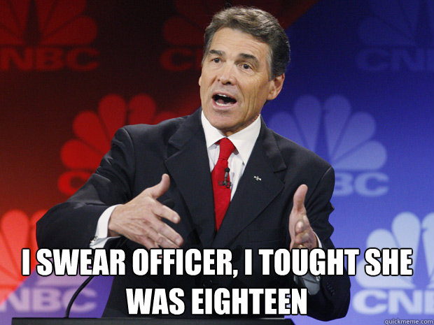  I swear officer, i tought she was eighteen  ummmm Rick Perry