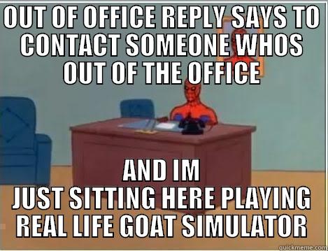 OUT OF OFFICE REPLY SAYS TO CONTACT SOMEONE WHOS OUT OF THE OFFICE AND IM JUST SITTING HERE PLAYING REAL LIFE GOAT SIMULATOR Spiderman Desk
