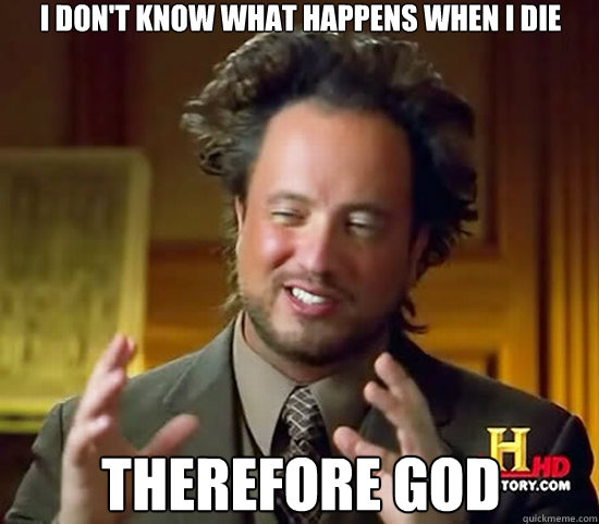 I don't Know What happens when i die Therefore God  Ancient Aliens