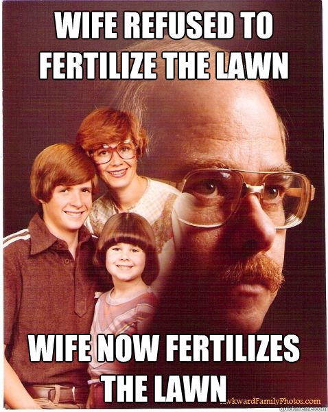 wife refused to fertilize the lawn wife now fertilizes the lawn  Vengeance Dad