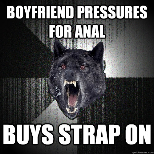 Boyfriend pressures for anal Buys strap on    Insanity Wolf