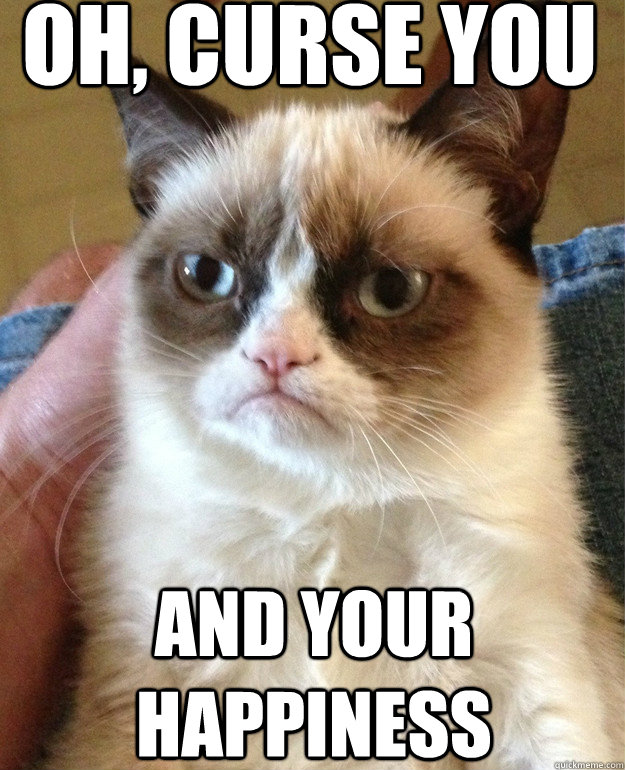 Oh, curse you And your happiness  Grumpy Cat