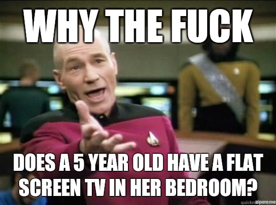 Why the fuck Does a 5 year old have a flat screen TV in her bedroom?   Annoyed Picard HD