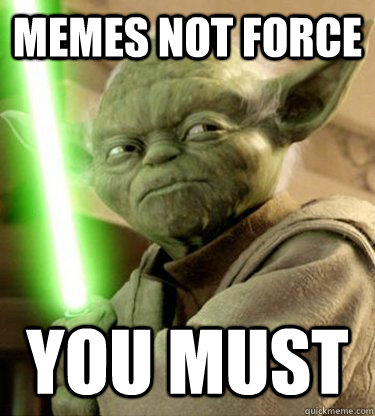 memes not force you must  Yoda
