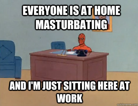 Everyone is at home masturbating and I'm just sitting here at work  masturbating spiderman