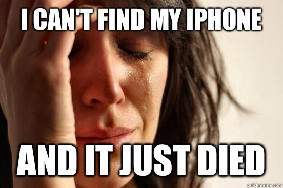 I can't find my IPhone And it just died   First World Problems