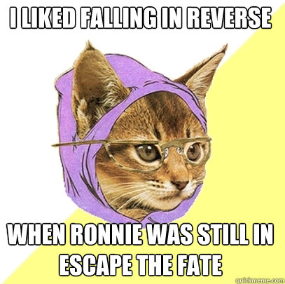 I liked Falling in Reverse When Ronnie was still in Escape the Fate  Hipster Kitty