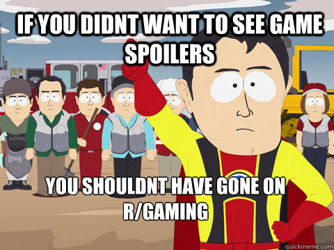 if you didnt want to see game spoilers you shouldnt have gone on R/GAMING - if you didnt want to see game spoilers you shouldnt have gone on R/GAMING  Captain Hindsight
