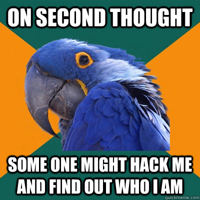 On second thought Some one might hack me and find out who i am  Paranoid Parrot