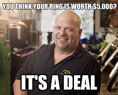 you think your ring is worth $5,000? it's a deal - you think your ring is worth $5,000? it's a deal  Pawn Stars