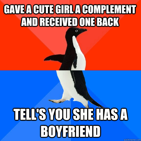 Gave a cute girl a complement and received one back Tell's you she has a boyfriend  Socially Awesome Awkward Penguin